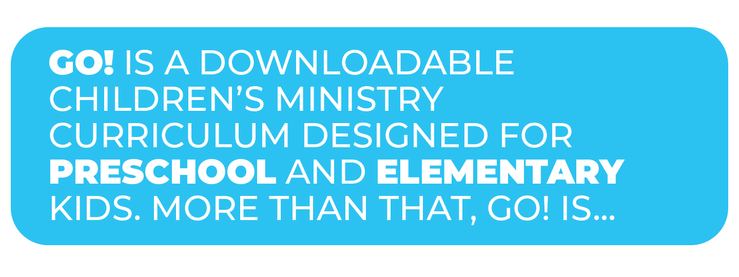 GO! IS A DOWNLOADABLE CHILDREN'S MINISTRY CURRICULUM DESIGNED FOR PRESCHOOL AND ELEMENTARY KIDS.