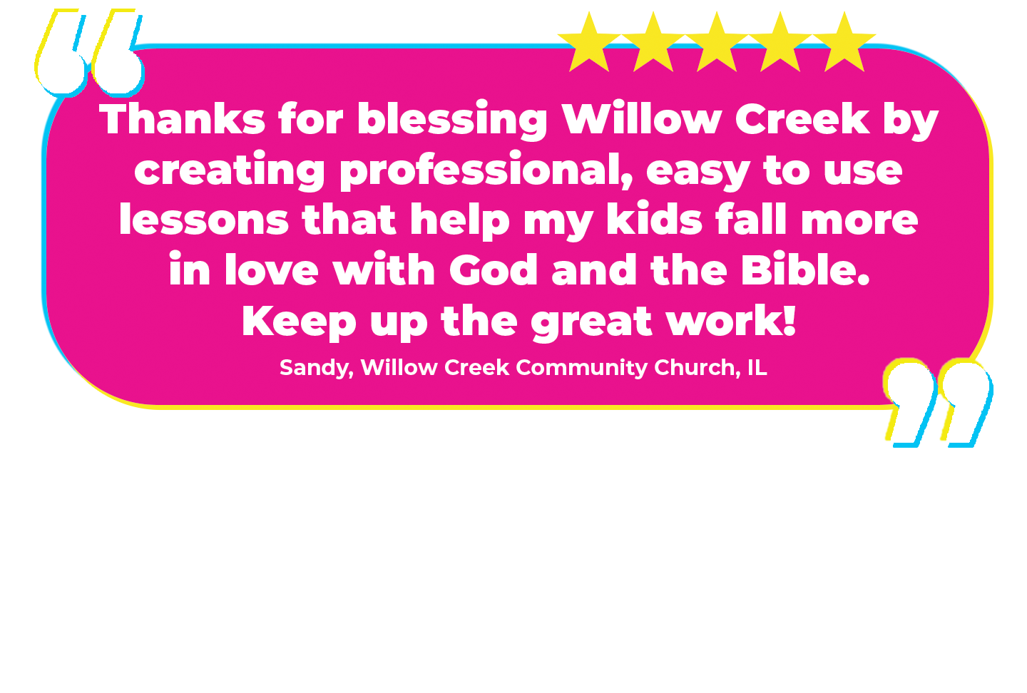 “Thanks for blessing Willow Creek by creating professional, easy to use lessons that help my kids fall more in love with God and the Bible. Keep up the great work!” Sandy, Willow Creek Community Church, IL Why we love it: The Promiseland team at Willow Creek has the HIGHEST programming expectations. We LOVE that they love GO! (Currently more than half of the Willow Creek campuses use GO!)