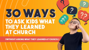 30 ways to ask kids what they learned at church (without asking what they learned at church.)