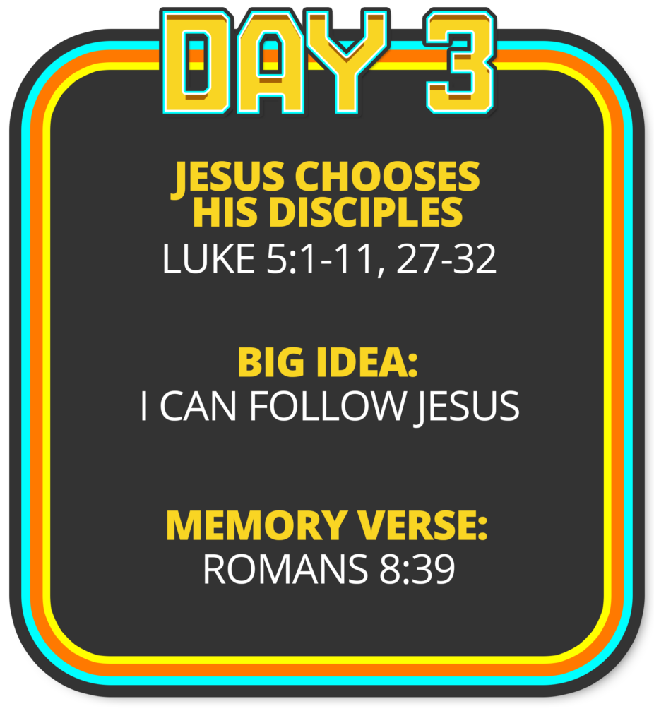 Day 3: Jesus Chooses His Disciples (Luke 5:1-11, 27-32) Big Idea: I can follow Jesus Memory Verse: Romans 8:39